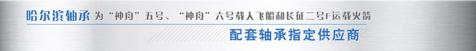哈爾濱軸承為“神舟”五號(hào)、“神舟”六號(hào)載人飛船和長(zhǎng)征二號(hào)F運(yùn)載火箭配套軸承指定供應(yīng)商